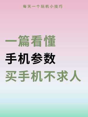 手机全维度评测参数超详细拆解(小白也能看懂，购机避坑完整版)