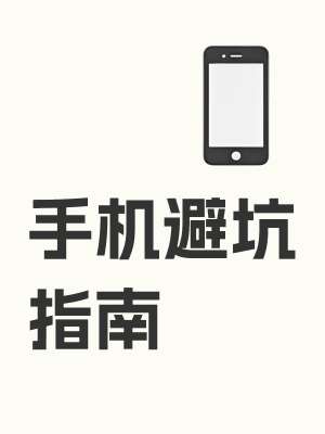手机评测避坑指南|选购、看测评、线下体验全套防雷手册